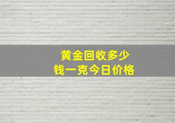 黄金回收多少钱一克今日价格