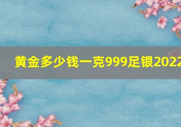 黄金多少钱一克999足银2022