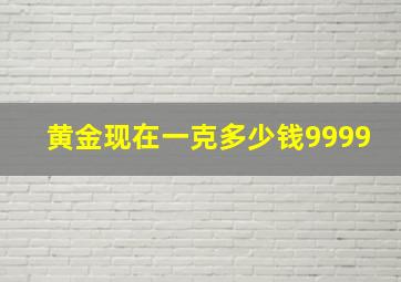 黄金现在一克多少钱9999