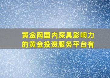 黄金网国内深具影响力的黄金投资服务平台有