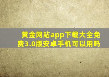 黄金网站app下载大全免费3.0版安卓手机可以用吗