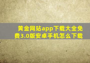 黄金网站app下载大全免费3.0版安卓手机怎么下载