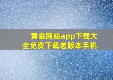 黄金网站app下载大全免费下载老版本手机