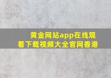 黄金网站app在线观看下载视频大全官网香港