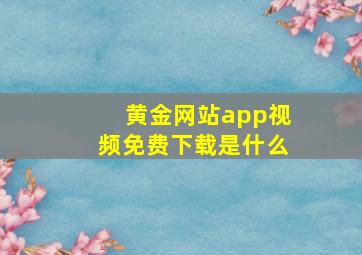 黄金网站app视频免费下载是什么