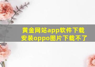 黄金网站app软件下载安装oppo图片下载不了