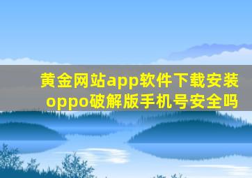 黄金网站app软件下载安装oppo破解版手机号安全吗