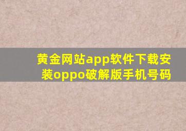 黄金网站app软件下载安装oppo破解版手机号码