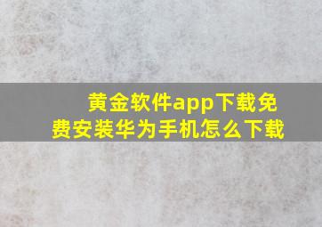 黄金软件app下载免费安装华为手机怎么下载