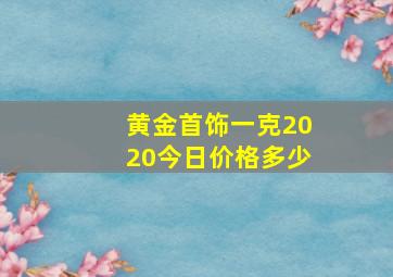 黄金首饰一克2020今日价格多少