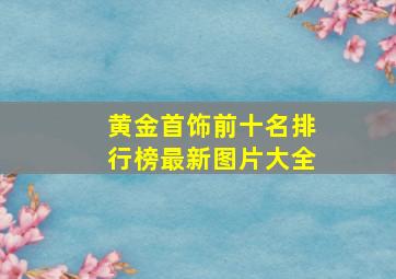 黄金首饰前十名排行榜最新图片大全