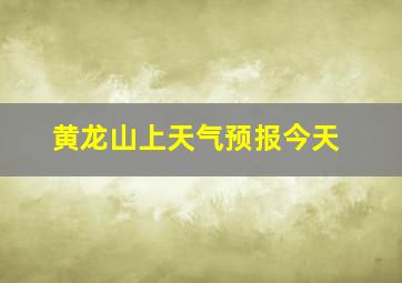 黄龙山上天气预报今天