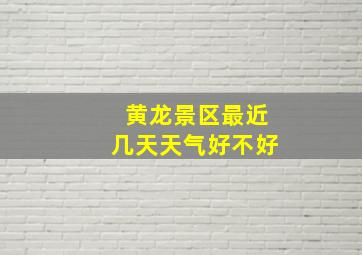 黄龙景区最近几天天气好不好