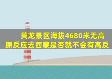 黄龙景区海拔4680米无高原反应去西藏是否就不会有高反