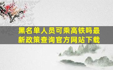 黑名单人员可乘高铁吗最新政策查询官方网站下载