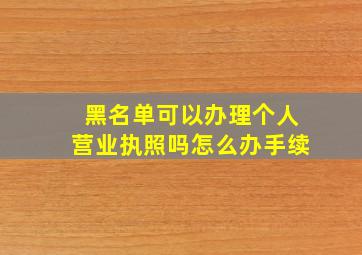 黑名单可以办理个人营业执照吗怎么办手续