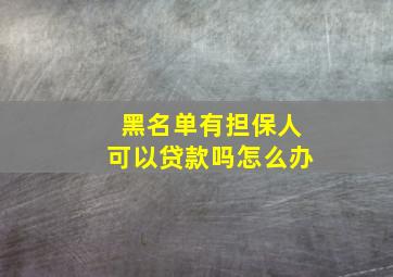 黑名单有担保人可以贷款吗怎么办