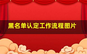 黑名单认定工作流程图片