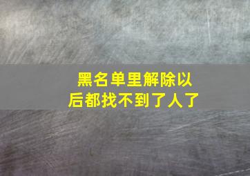 黑名单里解除以后都找不到了人了