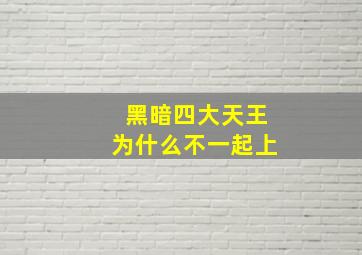 黑暗四大天王为什么不一起上