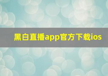 黑白直播app官方下载ios