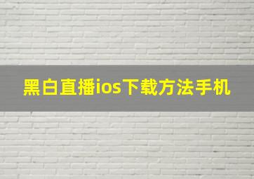 黑白直播ios下载方法手机