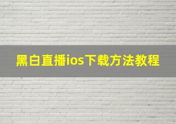 黑白直播ios下载方法教程