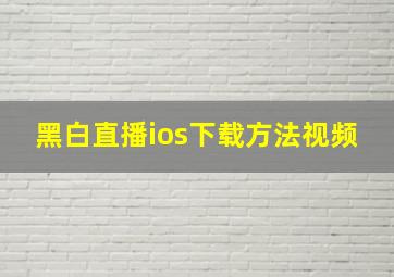 黑白直播ios下载方法视频