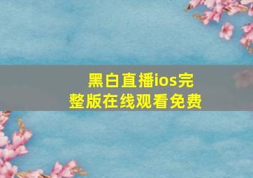 黑白直播ios完整版在线观看免费