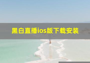 黑白直播ios版下载安装