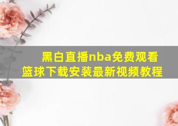 黑白直播nba免费观看篮球下载安装最新视频教程