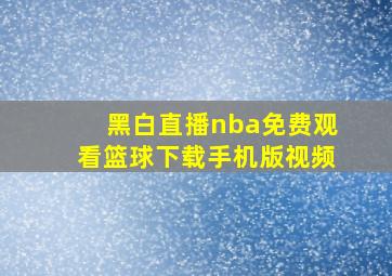 黑白直播nba免费观看篮球下载手机版视频