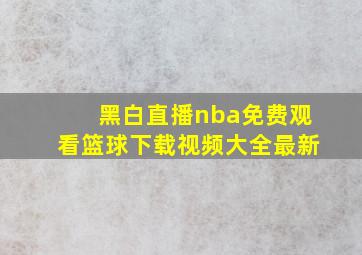 黑白直播nba免费观看篮球下载视频大全最新