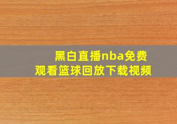 黑白直播nba免费观看篮球回放下载视频