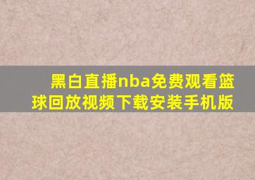 黑白直播nba免费观看篮球回放视频下载安装手机版