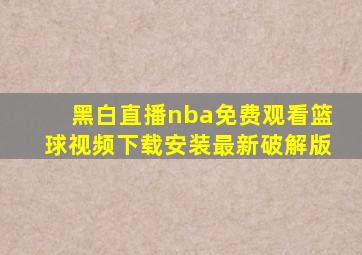 黑白直播nba免费观看篮球视频下载安装最新破解版