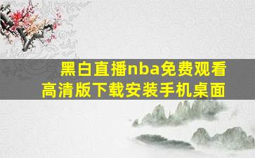 黑白直播nba免费观看高清版下载安装手机桌面