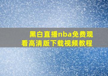 黑白直播nba免费观看高清版下载视频教程