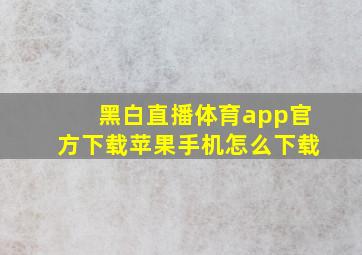 黑白直播体育app官方下载苹果手机怎么下载