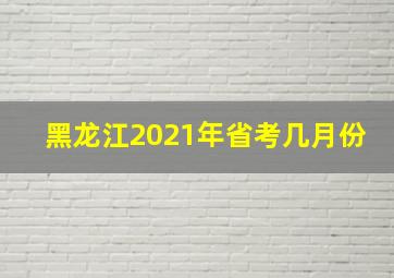 黑龙江2021年省考几月份