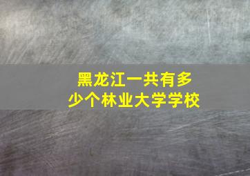 黑龙江一共有多少个林业大学学校