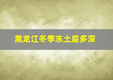 黑龙江冬季冻土层多深