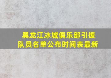 黑龙江冰城俱乐部引援队员名单公布时间表最新