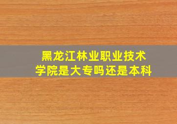 黑龙江林业职业技术学院是大专吗还是本科