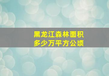 黑龙江森林面积多少万平方公顷