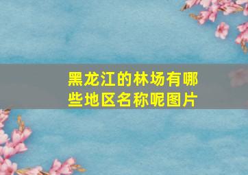 黑龙江的林场有哪些地区名称呢图片