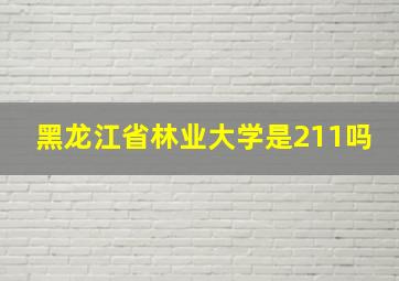 黑龙江省林业大学是211吗