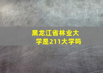 黑龙江省林业大学是211大学吗