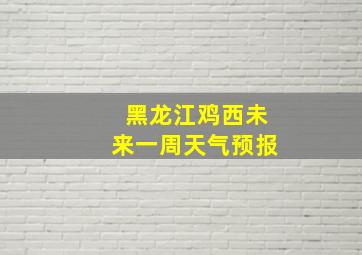 黑龙江鸡西未来一周天气预报