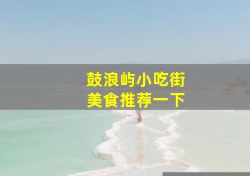 鼓浪屿小吃街美食推荐一下